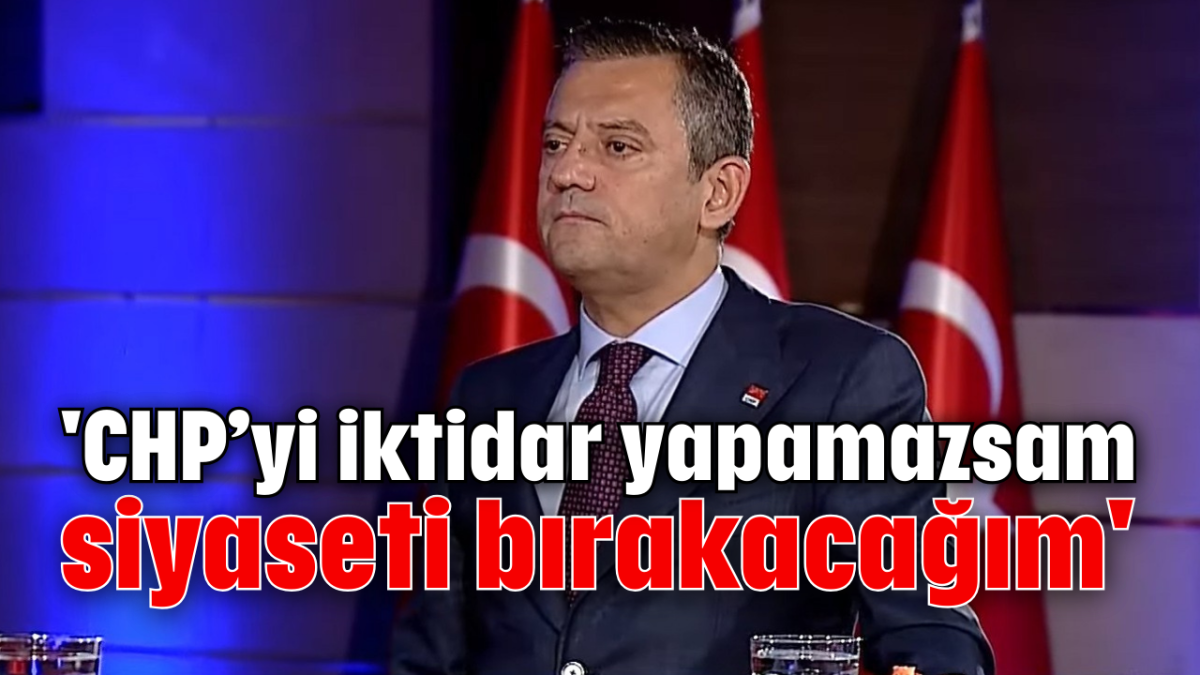 'CHP'yi iktidar yapamazsam siyaseti bırakacağım' 