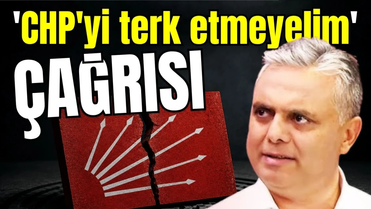 'CHP'yi terk etmeyelim' &ccedil;ağrısı