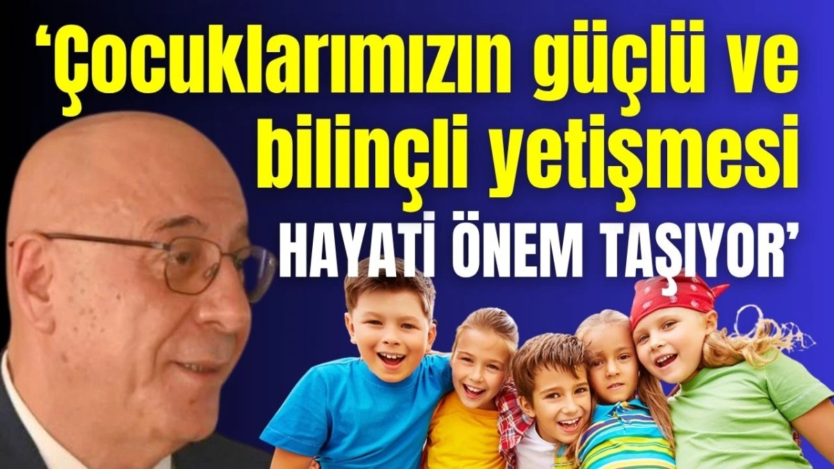 &lsquo;&Ccedil;ocuklarımızın g&uuml;&ccedil;l&uuml; ve bilin&ccedil;li yetişmesi hayati &ouml;nem taşıyor&rsquo;