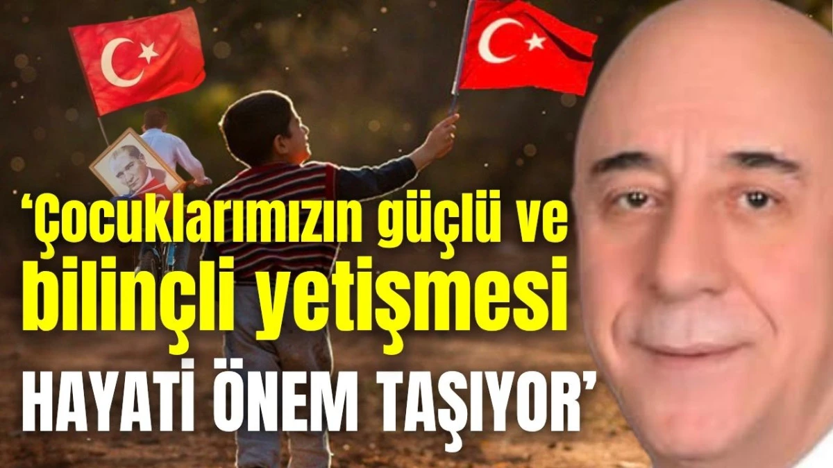 &lsquo;&Ccedil;ocuklarımızın g&uuml;&ccedil;l&uuml; ve bilin&ccedil;li yetişmesi hayati &ouml;nem taşıyor&rsquo;