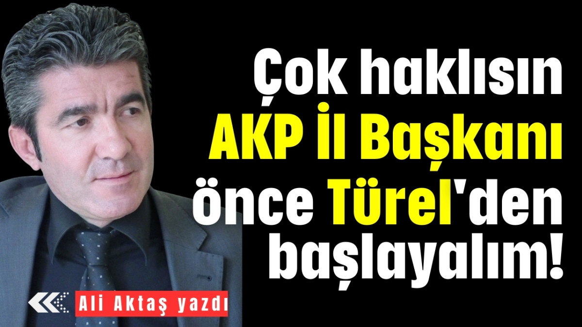 Çok haklısın AKP İl Başkanı önce Türel'den başlayalım!
