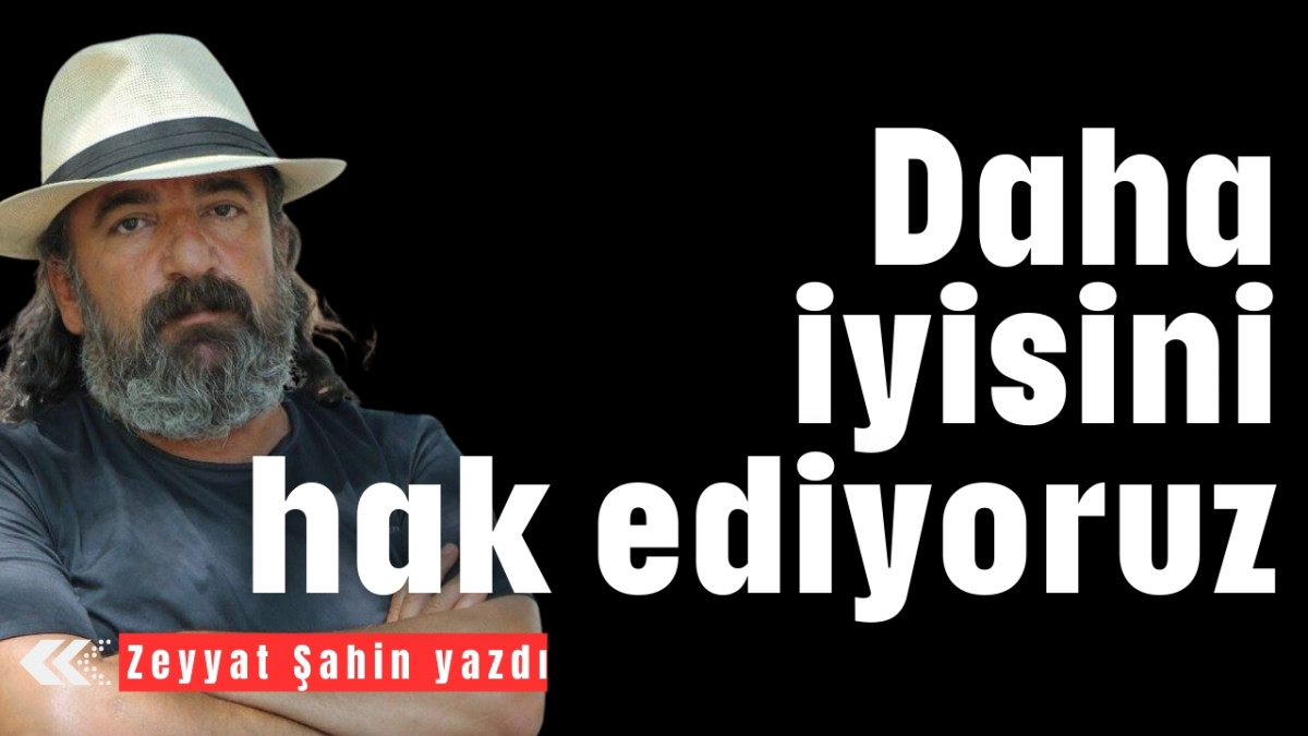 Daha iyisini hak ediyoruz