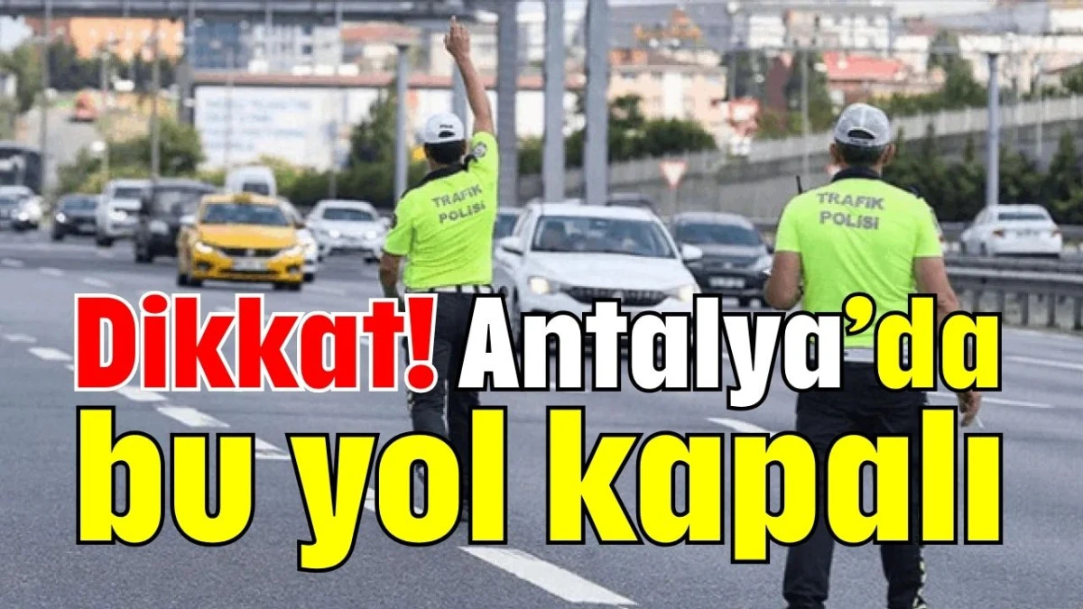 Dikkat! Antalya'da bu yol kapalı   