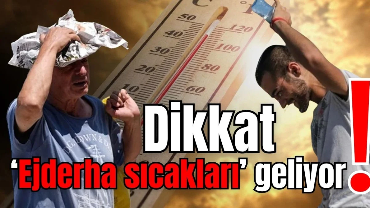 Dikkat! 'Ejderha sıcakları' geliyor