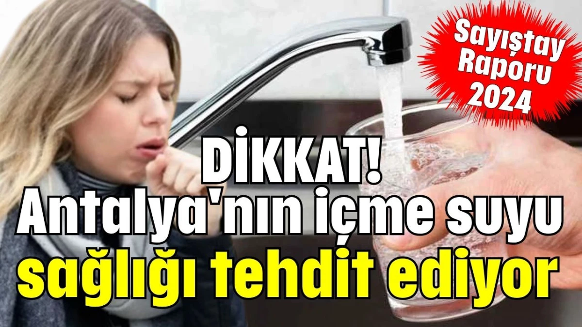 Dikkat! Sağlığınız için Antalya'nın suyunu içmeyin  