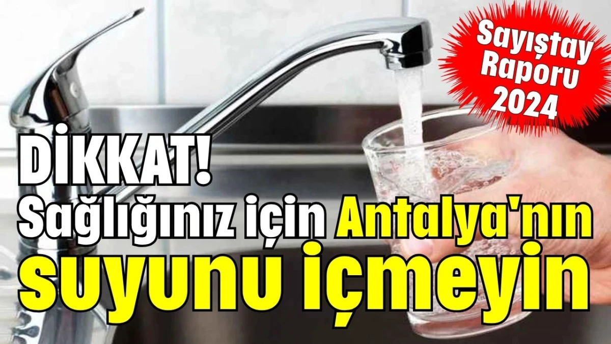 Dikkat! Sağlığınız için Antalya'nın suyunu içmeyin  