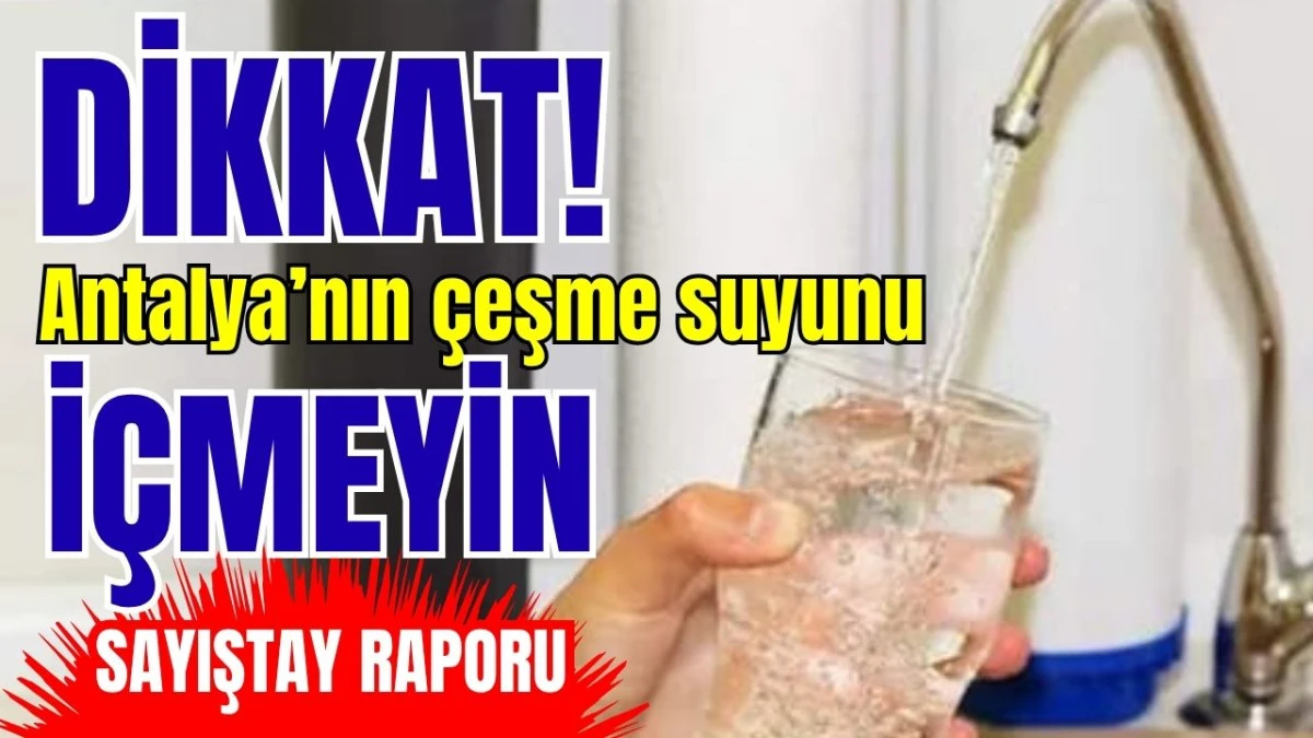 Dikkat! Sağlığınız için Antalya'nın çeşme suyunu içmeyin  