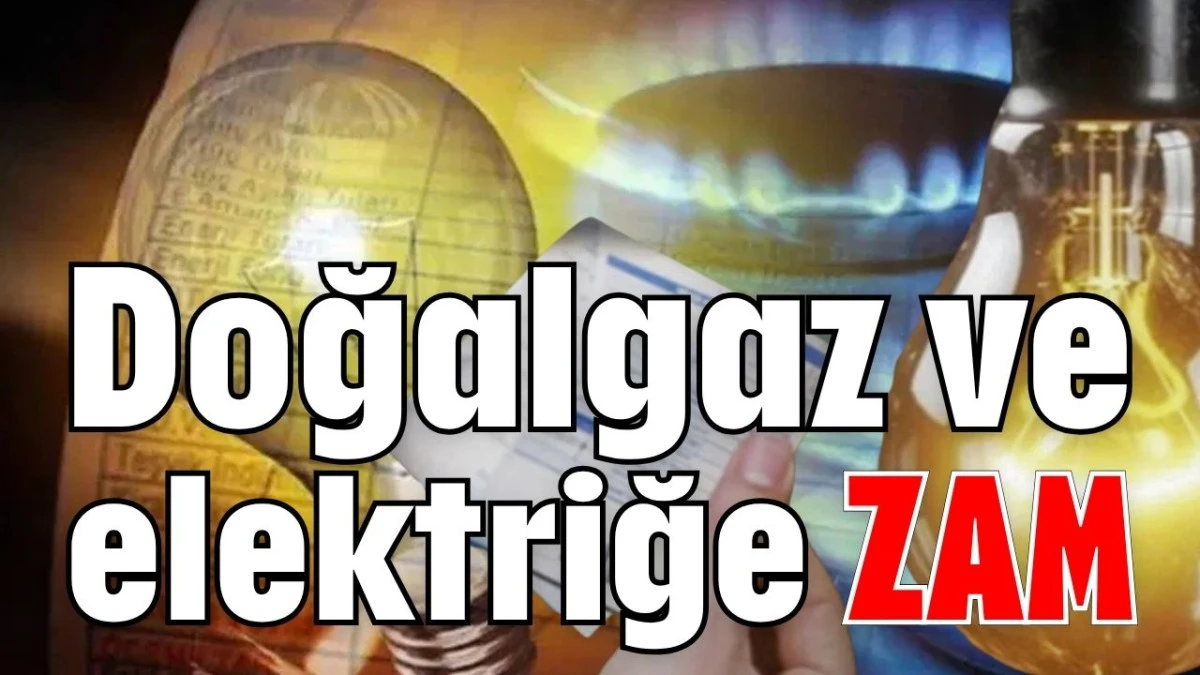 Doğalgaz ve elektriğe zam 