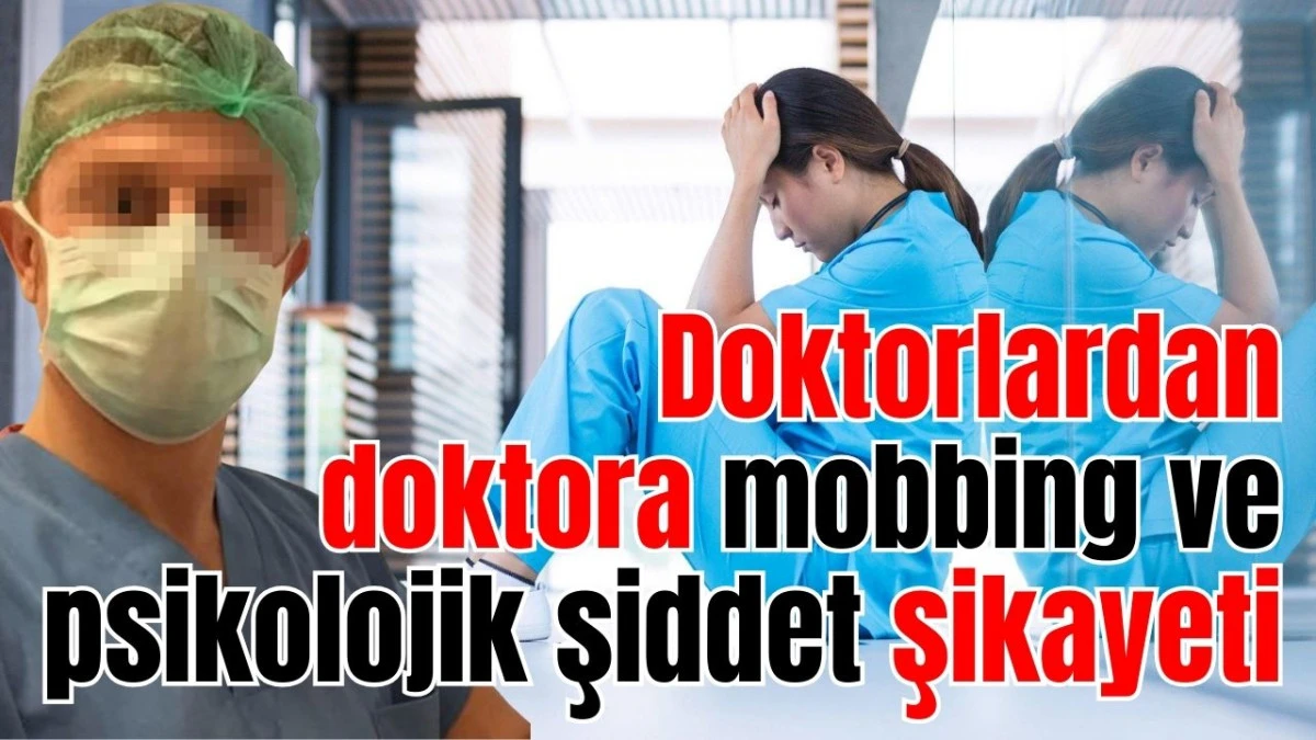 Doktorlardan doktora mobbing ve psikolojik şiddet şikayeti  
