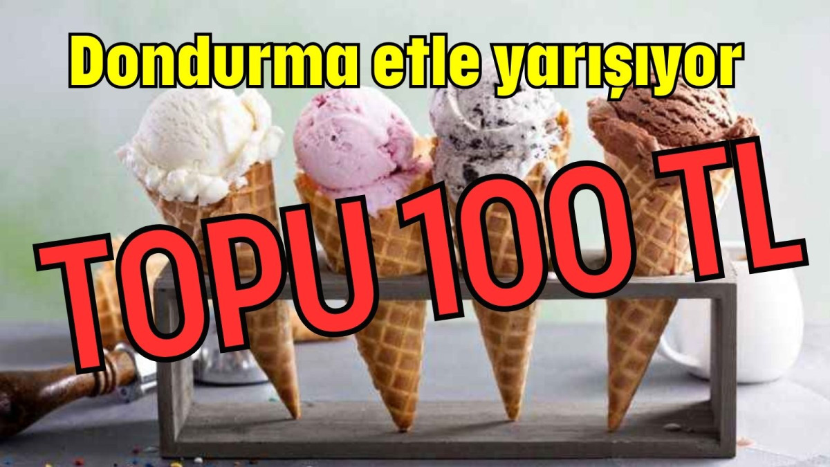Dondurma etle yarışıyor TOPU 100 TL