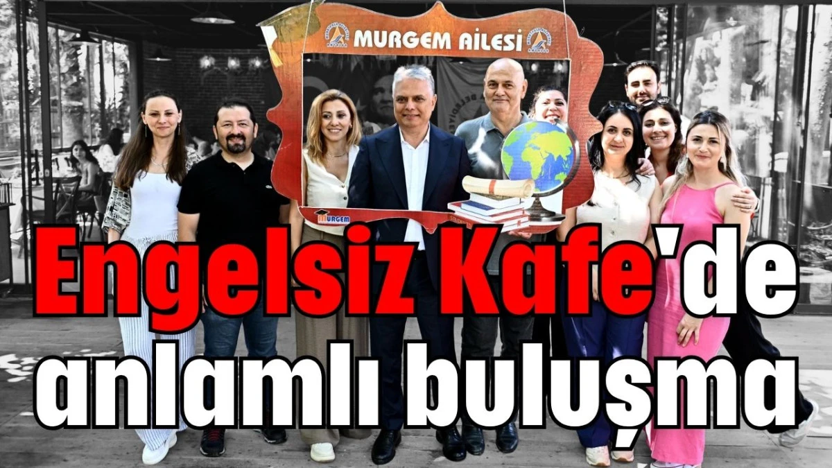 Engelsiz Kafe'de anlamlı buluşma 