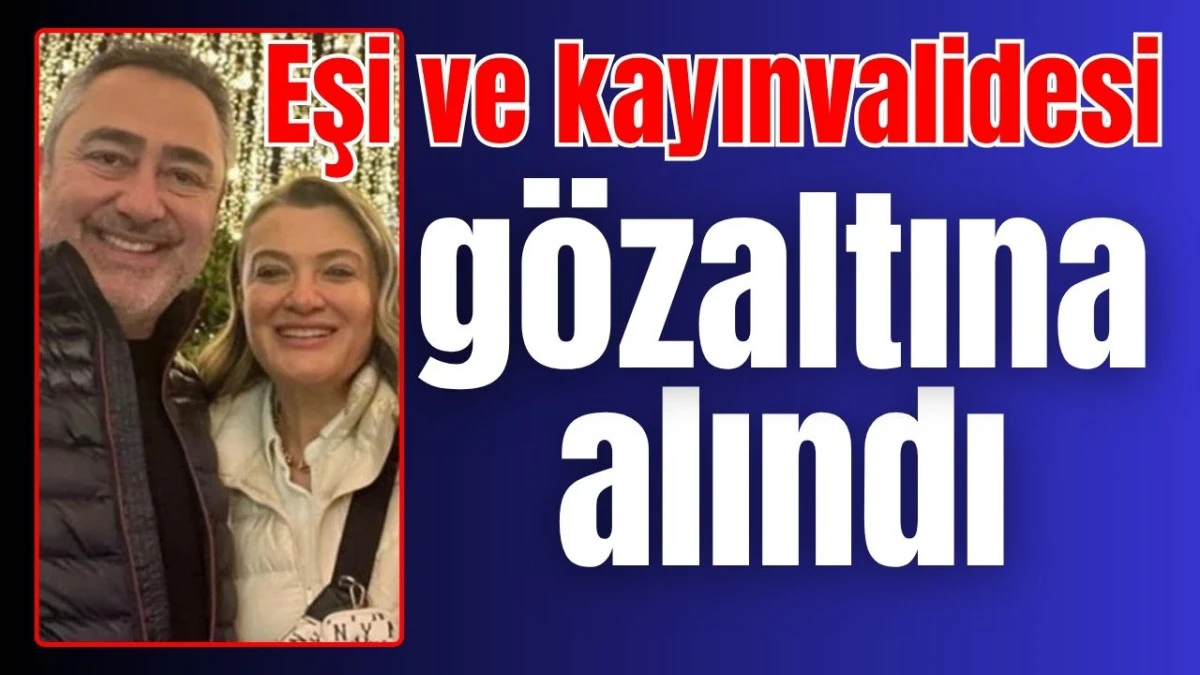 Eşi ve kayınvalidesi g&ouml;zaltına alındı