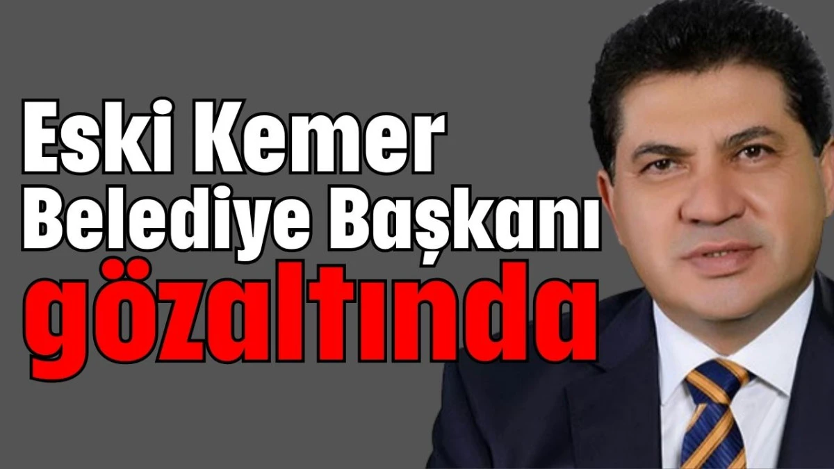 Eski Kemer Belediye Başkanı gözaltında  