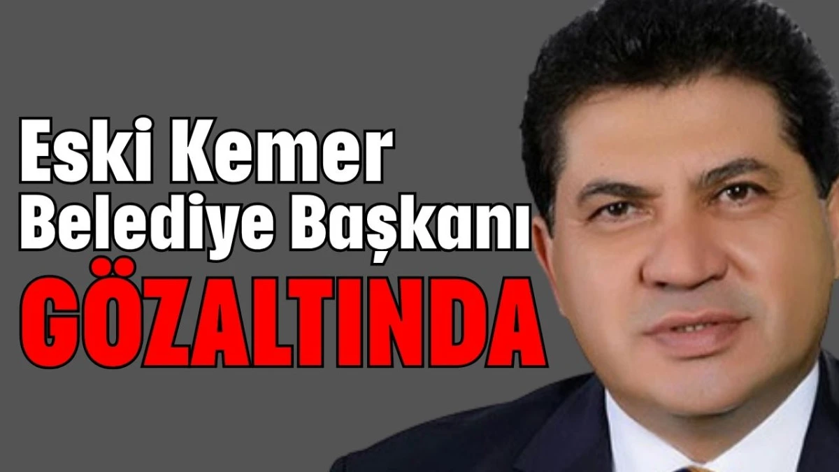 Eski Kemer Belediye Başkanı gözaltında