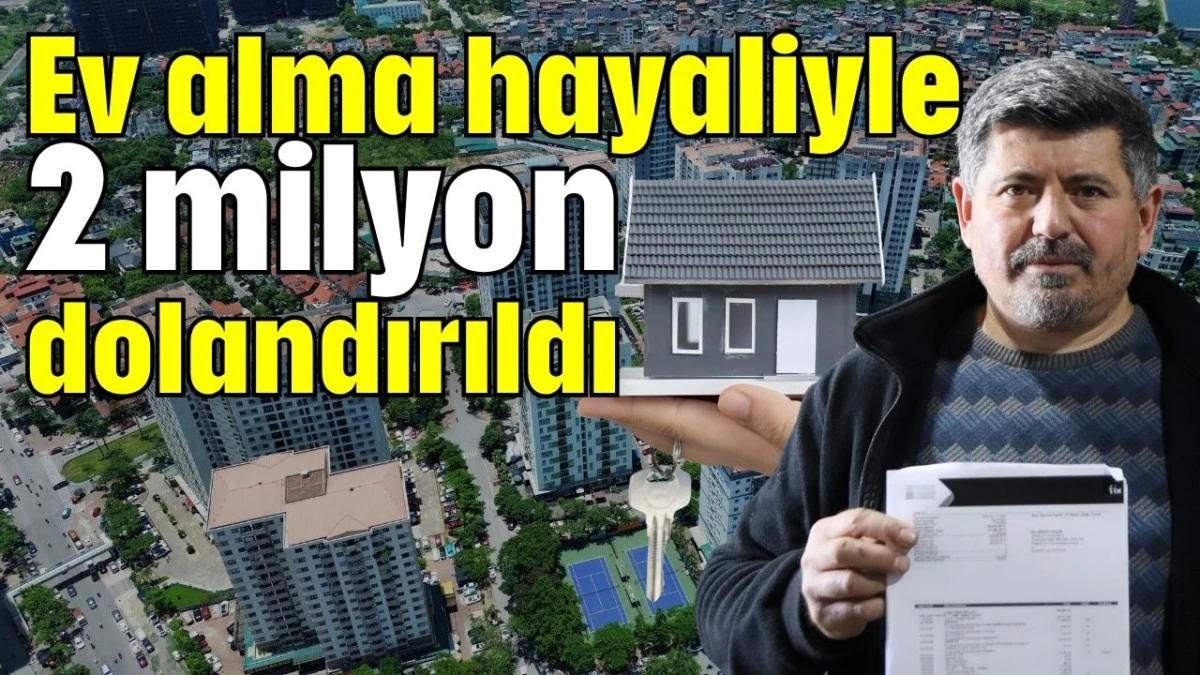 Ev alma hayaliyle 2 milyon dolandırıldı 