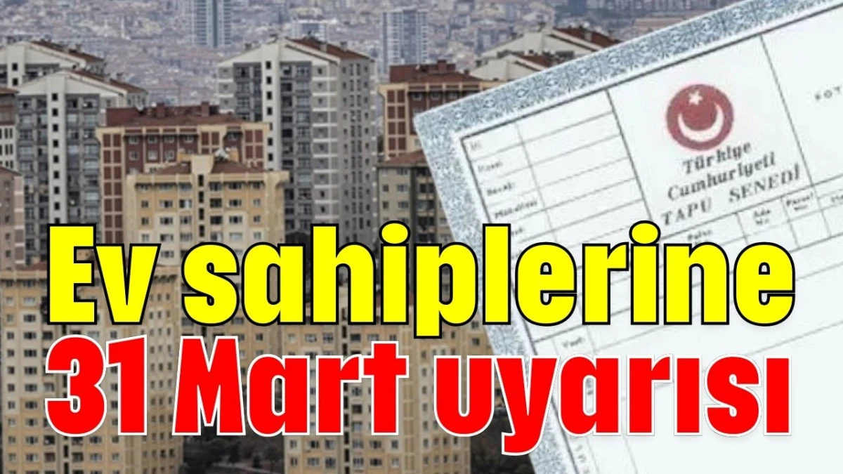Ev sahiplerine 31 Mart uyarısı 