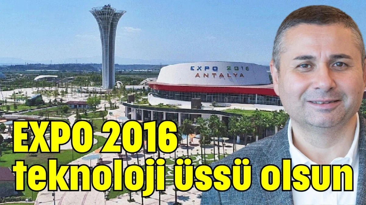 EXPO 2016 teknoloji üssü olsun  