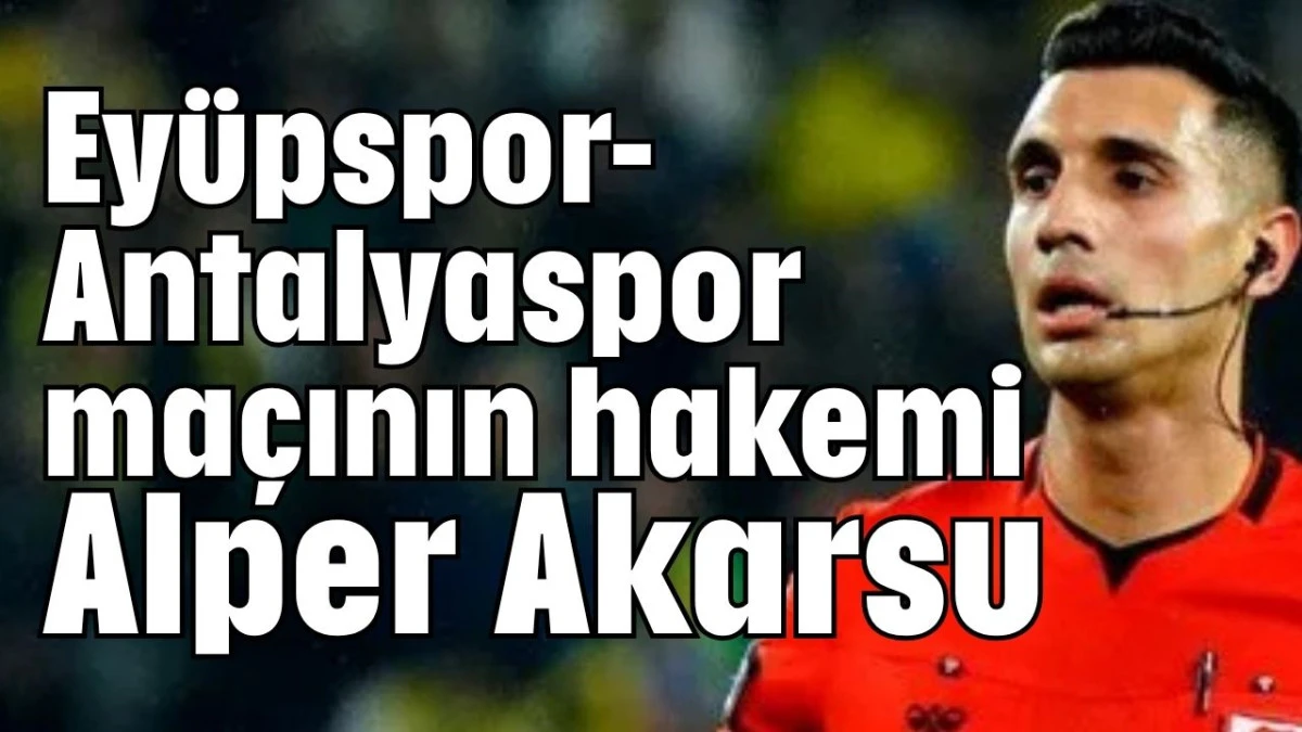 Eyüpspor-Antalyaspor maçının hakemi Alper Akarsu  