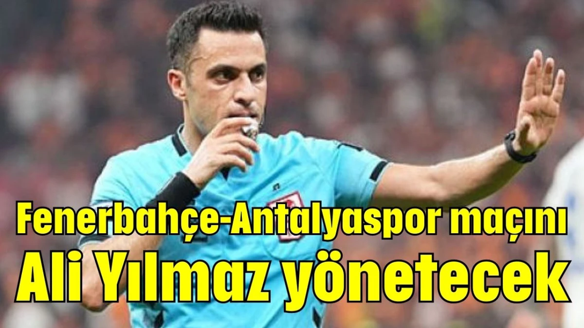 Fenerbahçe-Antalyaspor maçını Ali Yılmaz yönetecek  
