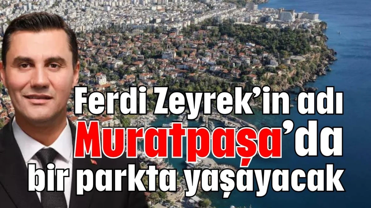 Ferdi Zeyrek’in adı Muratpaşa’da bir parkta yaşayacak  