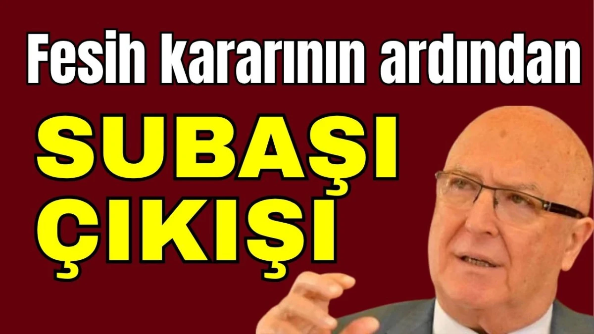 Fesih kararının ardından Subaşı çıkışı