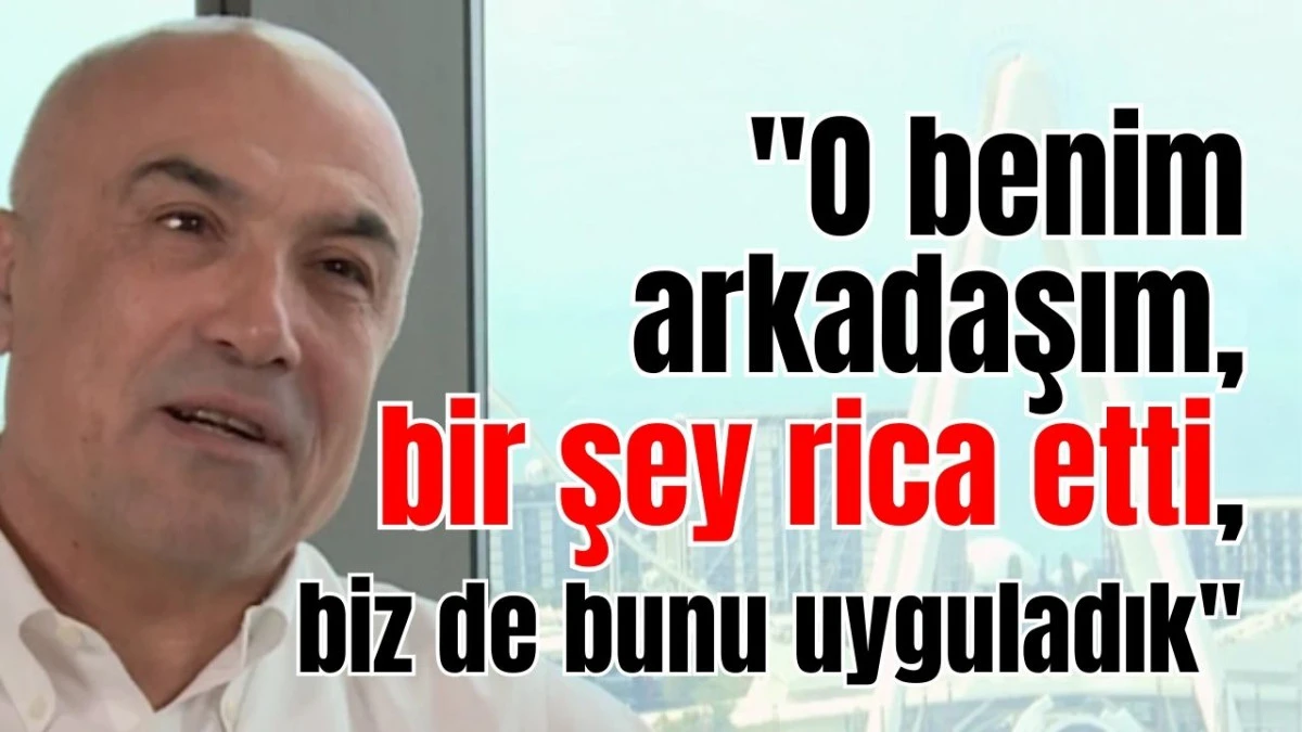 Fettah Tamince: "O benim arkadaşım, bir şey rica etti, biz de bunu uyguladık"