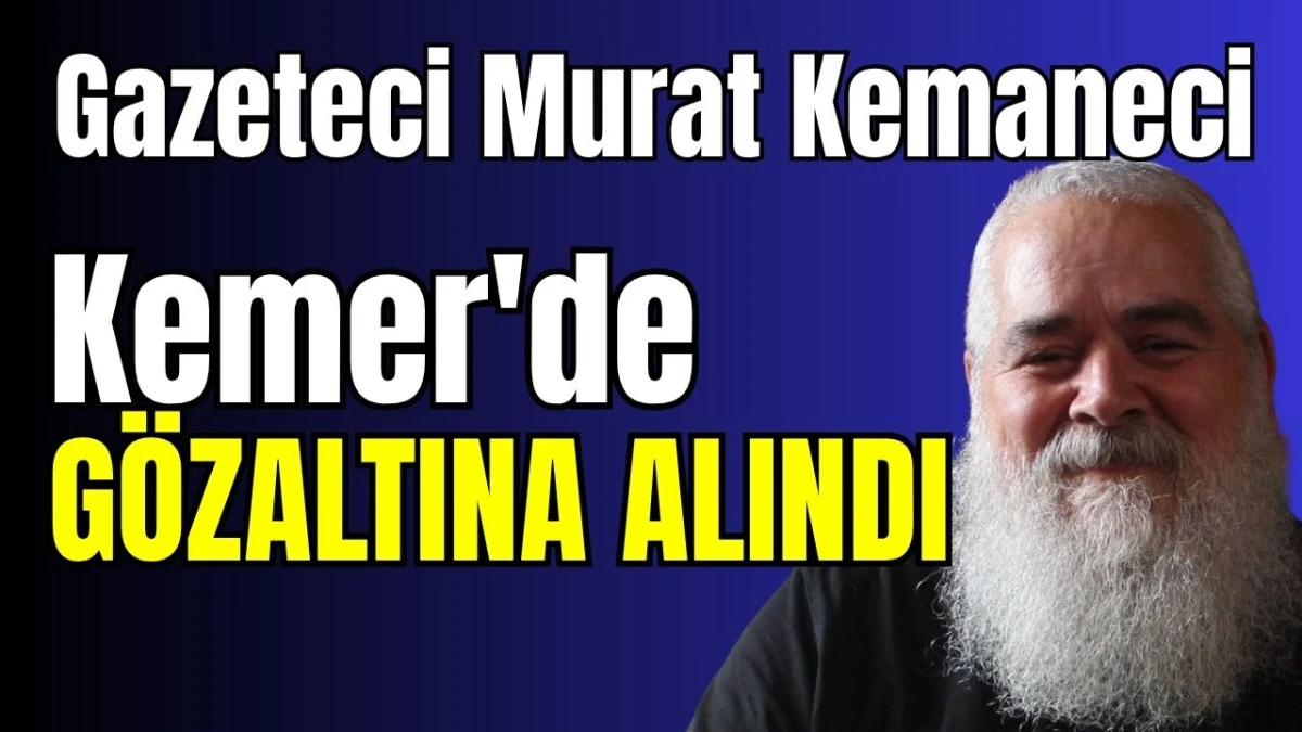 Gazeteci Murat Kemaneci Kemer'de g&ouml;zaltına alındı