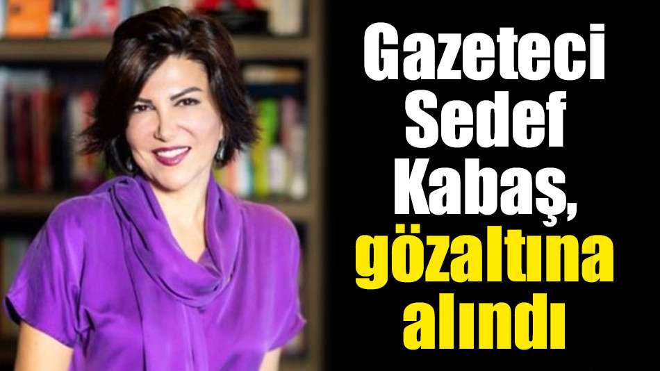 Gazeteci Sedef Kabaş, gözaltına alındı