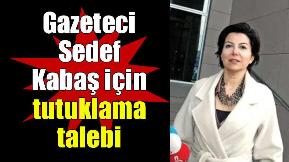 Gazeteci Sedef Kabaş için tutuklama talebi