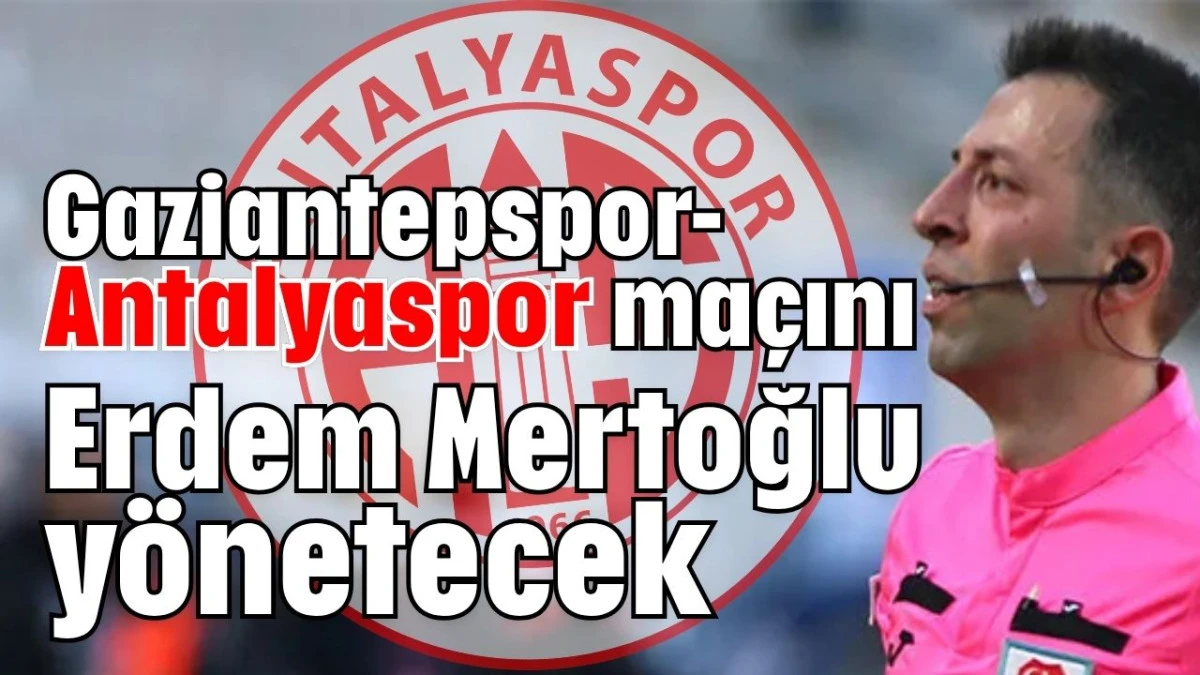 Gaziantepspor-Antalyaspor maçını Erdem Mertoğlu yönetecek  