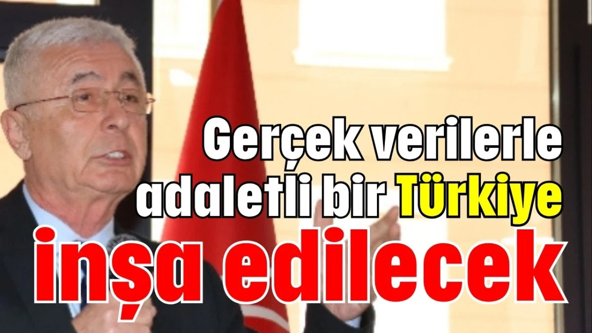 Gerçek verilerle adaletli bir Türkiye inşa edilecek  