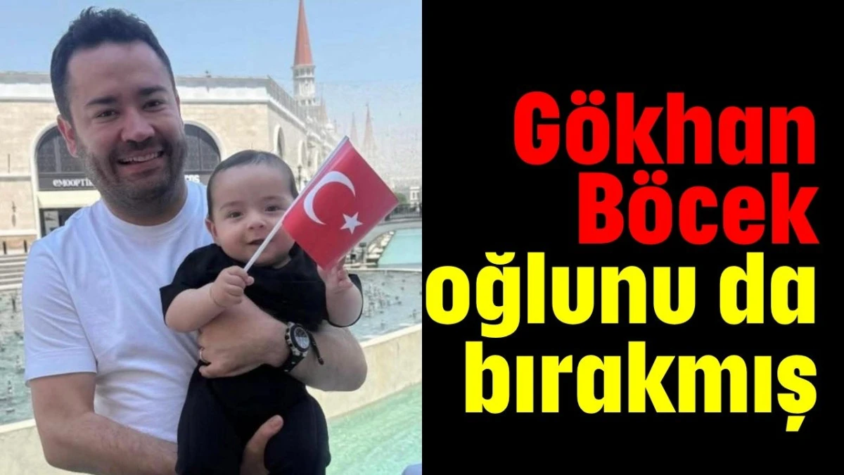 Gökhan Böcek oğlunu da bırakmış  