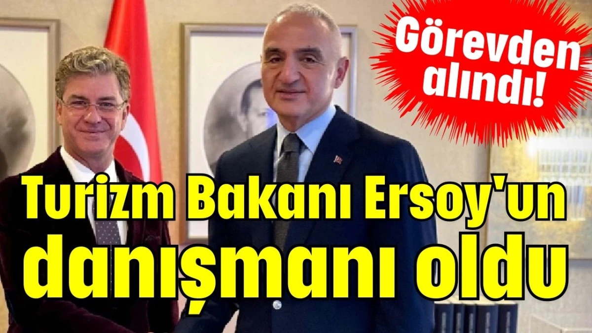 G&ouml;revden alındı!  Turizm Bakanı Ersoy'un danışmanı oldu 