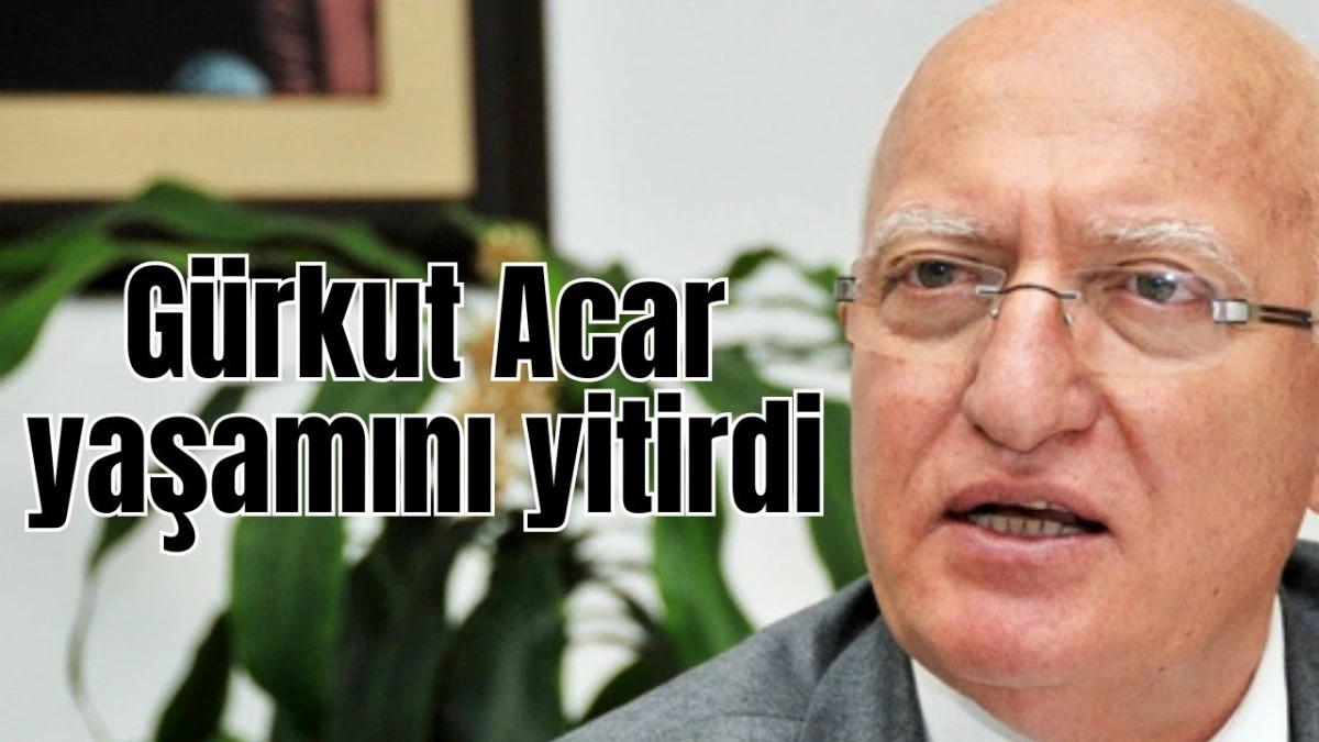 Gürkut Acar yaşamını yitirdi