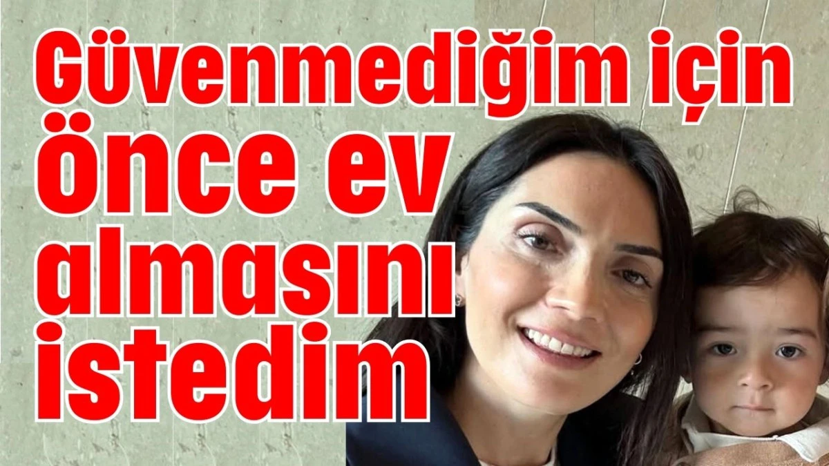 G&uuml;venmediğim i&ccedil;in &ouml;nce ev almasını istedim 