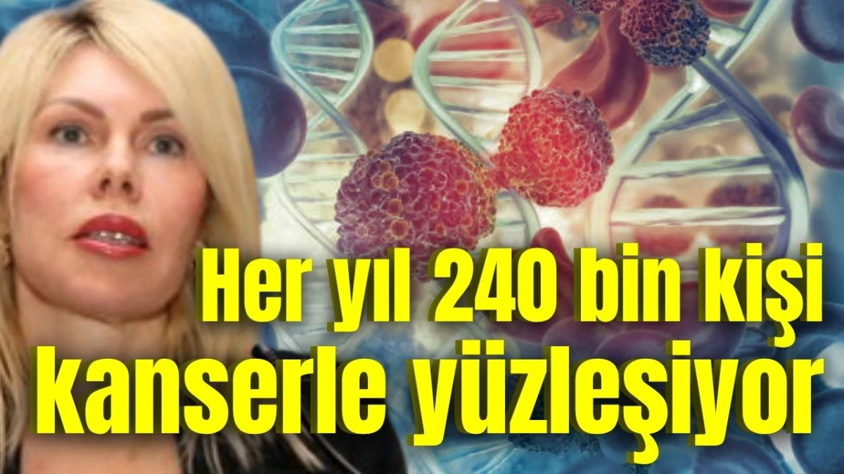 Her yıl 240 bin kişi kanserle y&uuml;zleşiyor 