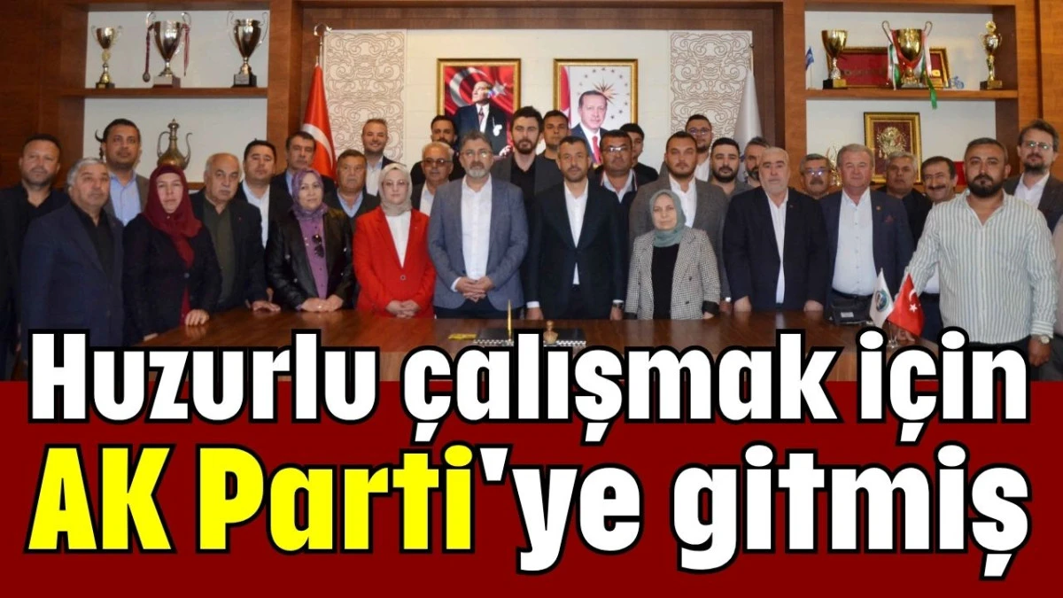 Huzurlu &ccedil;alışmak i&ccedil;in AK Parti'ye gitmiş 
