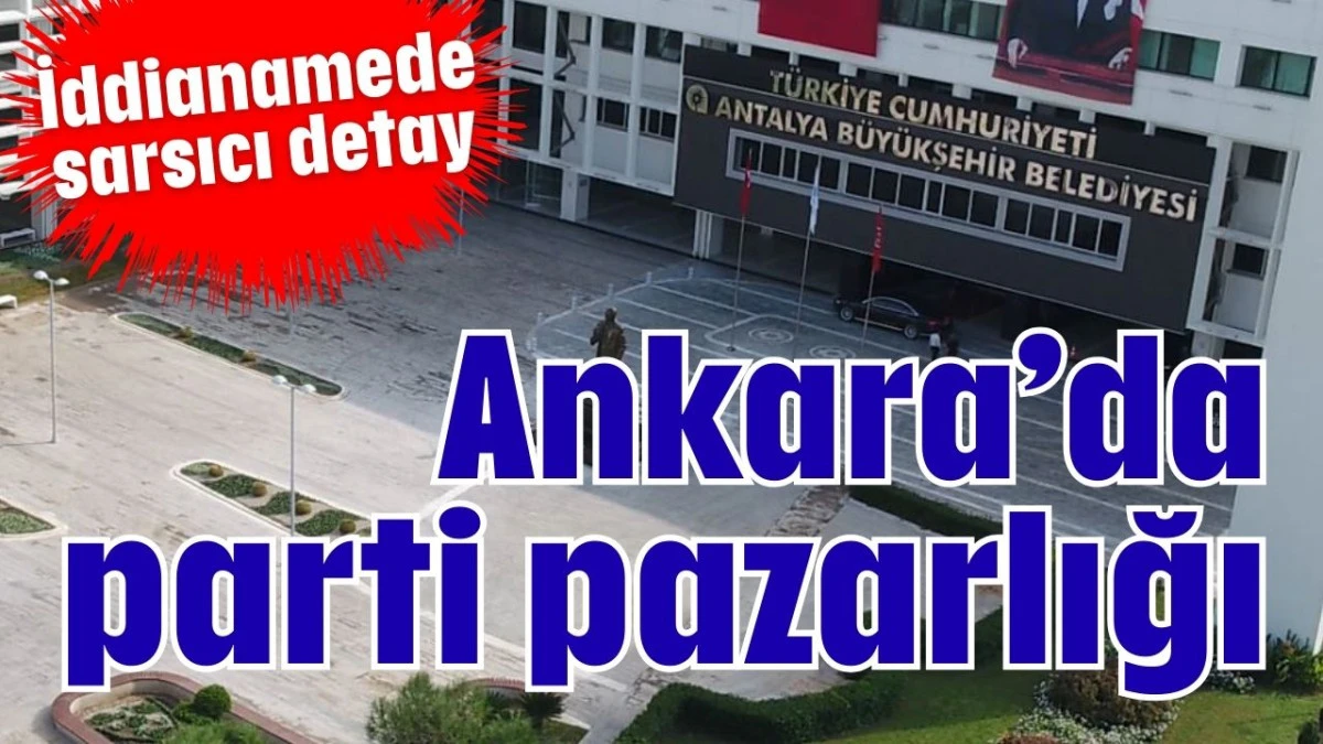 İddianamede sarsıcı detay: Ankara&rsquo;da parti pazarlığı 