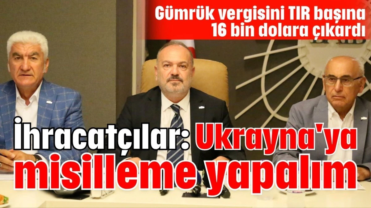 İhracatçılar: Ukrayna'ya misilleme yapalım  
