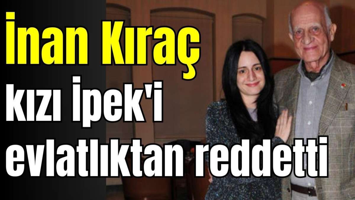 İnan Kıraç kızı İpek'i evlatlıktan reddetti 