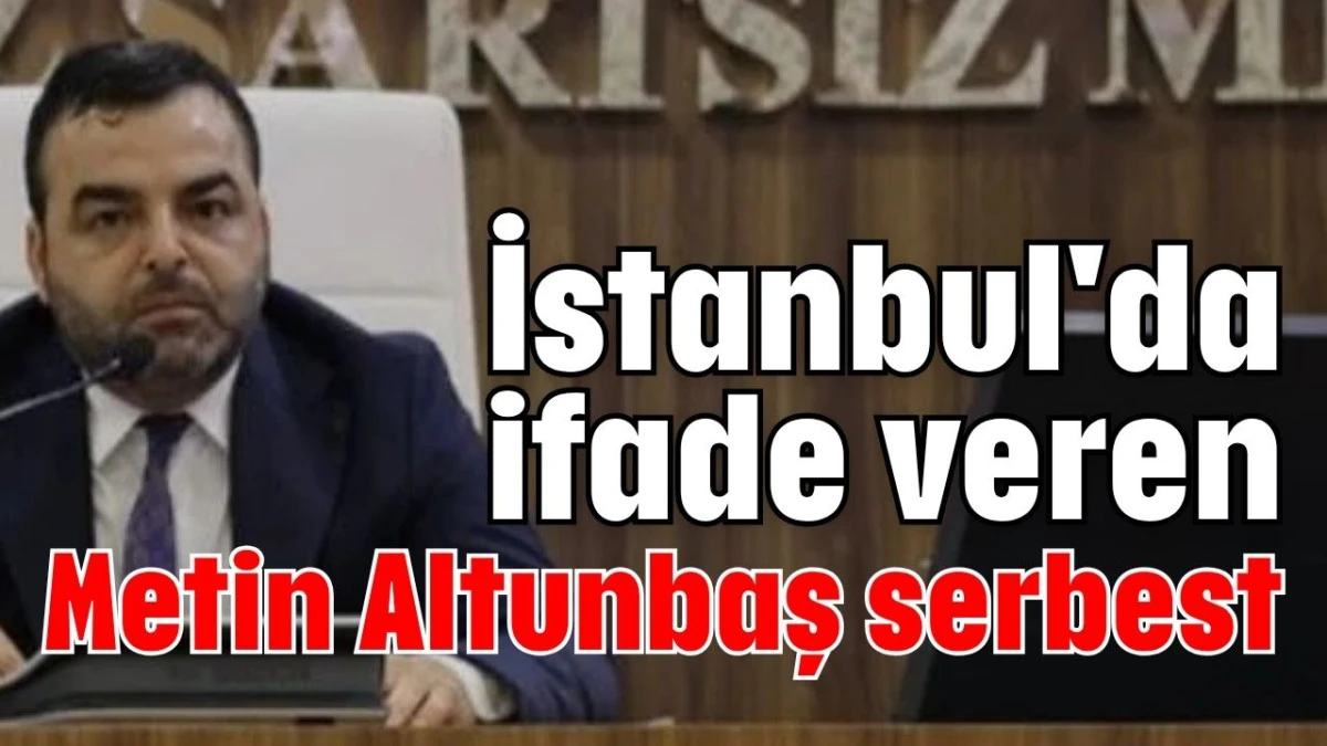İstanbul'da ifade veren Metin Altunbaş serbest  
