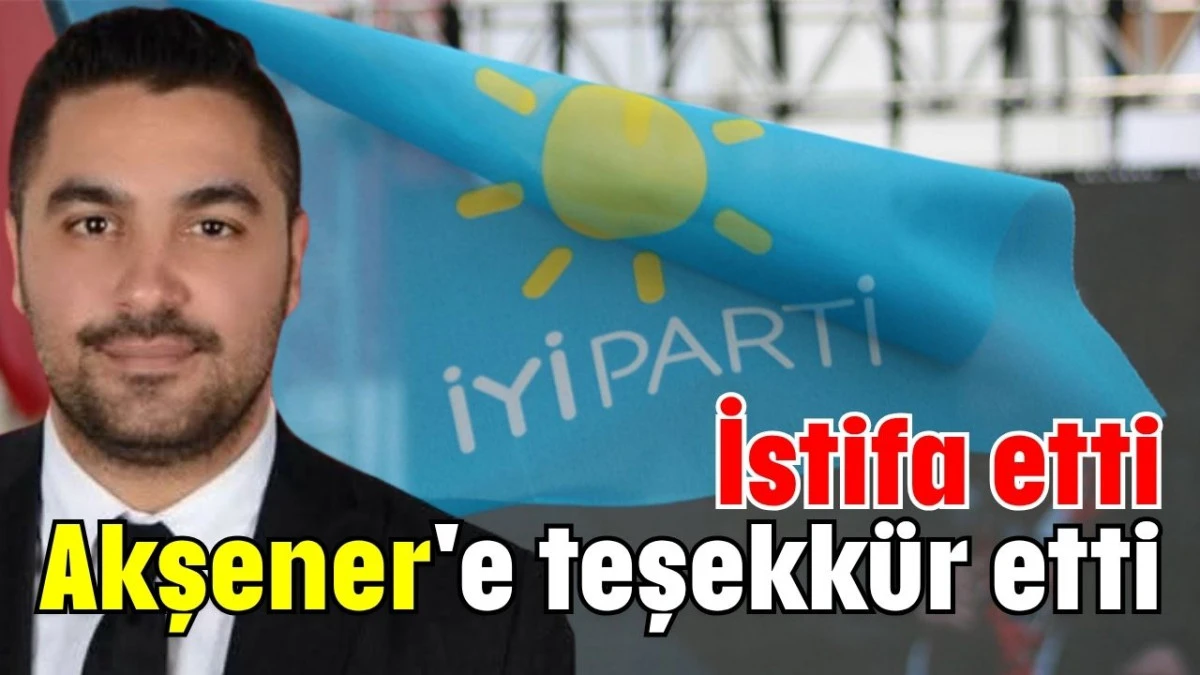 İstifa etti, Akşener'e teşekkür etti  