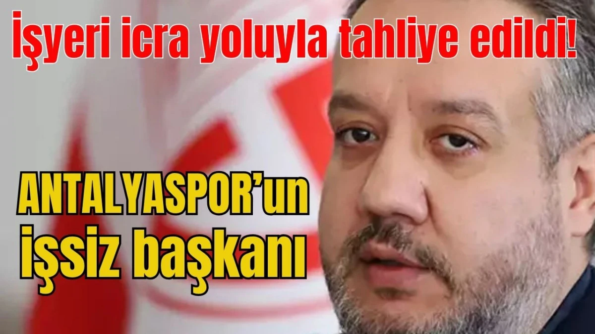 İşyeri icra yoluyla tahliye edildi! Antalyaspor'un işsiz başkanı  