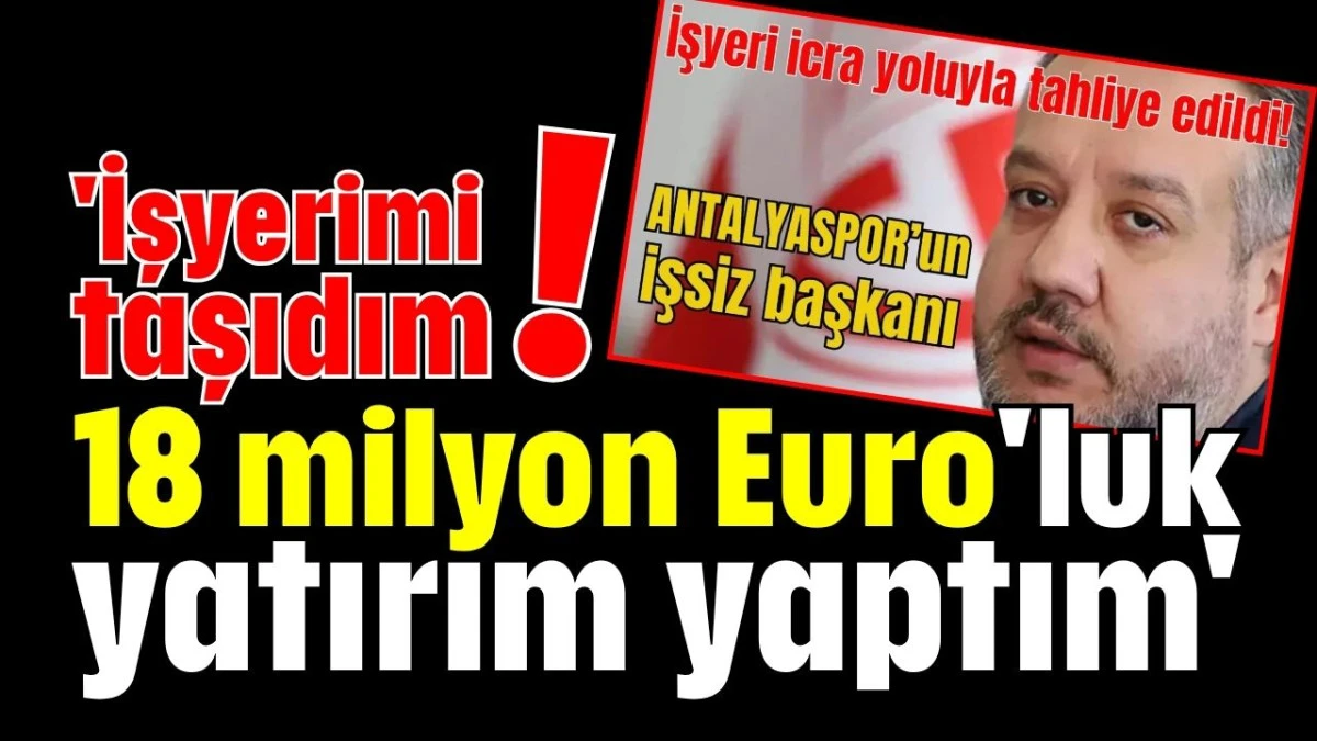 'İşyerimi taşıdım! 18 milyon Euro'luk yatırım yaptım'   