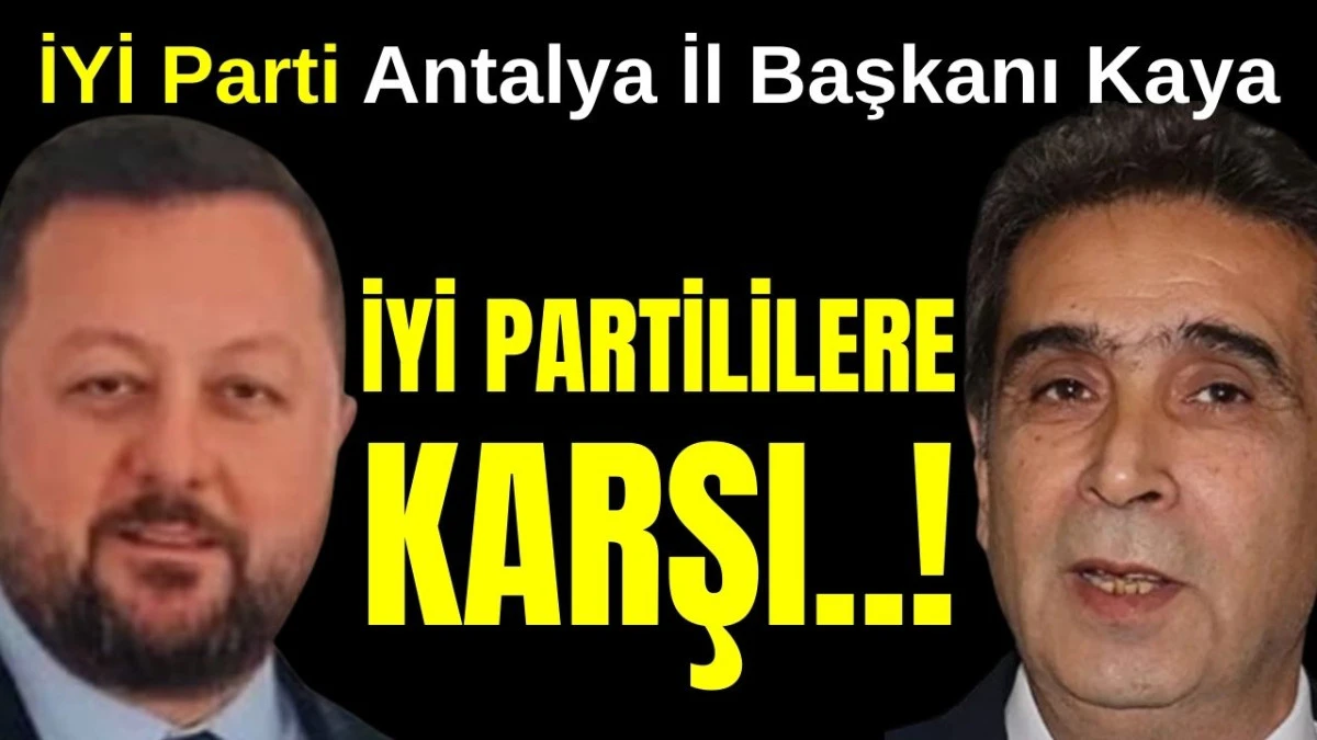 İYİ Parti Antalya İl Başkanı Kaya, İYİ Partililere karşı
