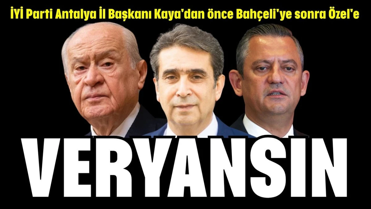 İYİ Parti Antalya İl Başkanı Kaya'dan önce Bahçeli'ye sonra Özel'e veryansın  