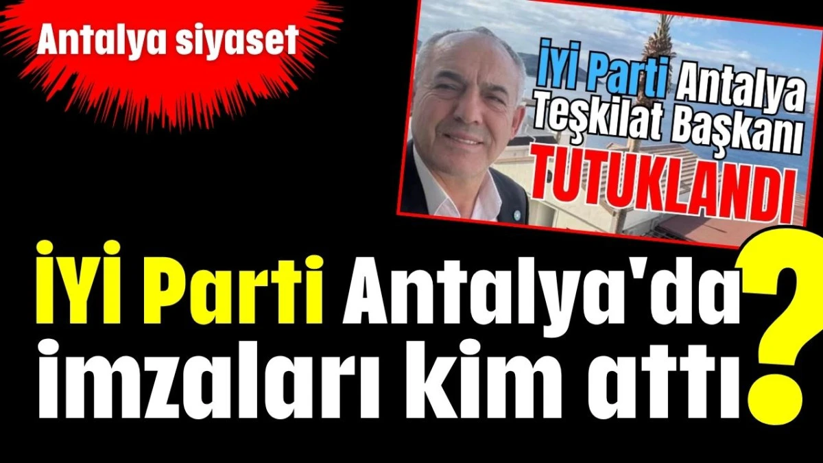 İYİ Parti Antalya'da imzaları kim attı?  