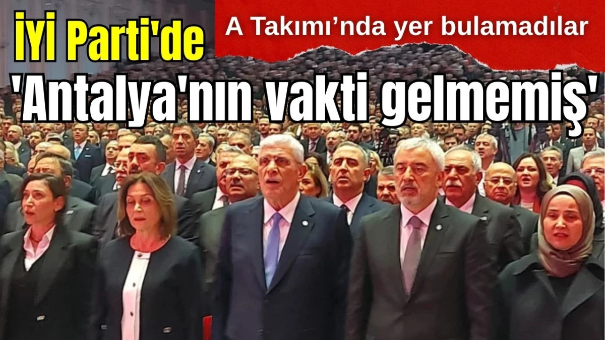 İYİ Parti'de 'Antalya'nın vakti gelmemiş'