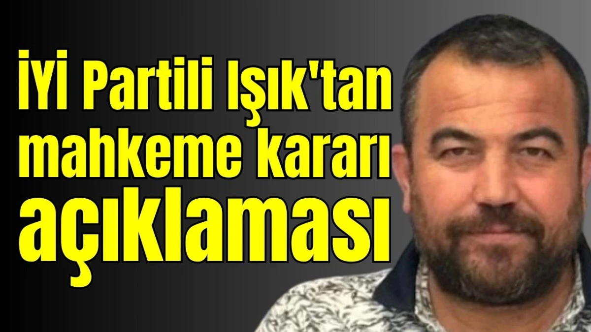 İYİ Partili Işık'tan mahkeme kararı a&ccedil;ıklaması