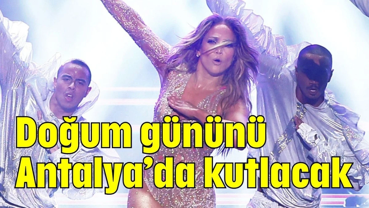 Jennifer Lopez doğum gününü Antalya’da kutlayacak  